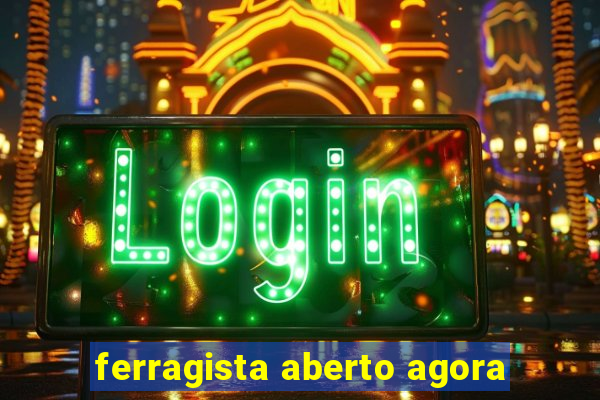 ferragista aberto agora